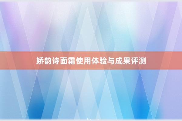 娇韵诗面霜使用体验与成果评测