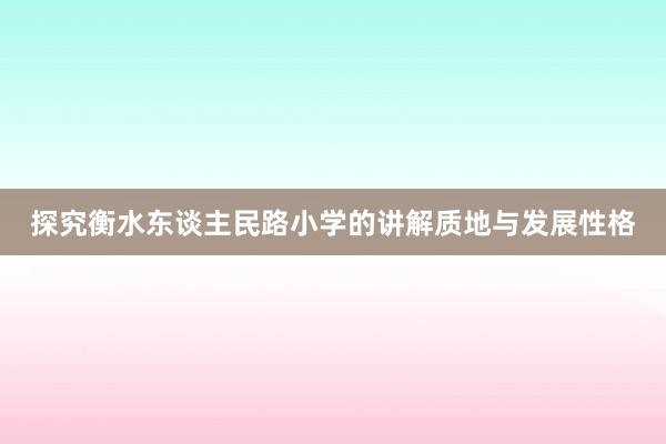 探究衡水东谈主民路小学的讲解质地与发展性格